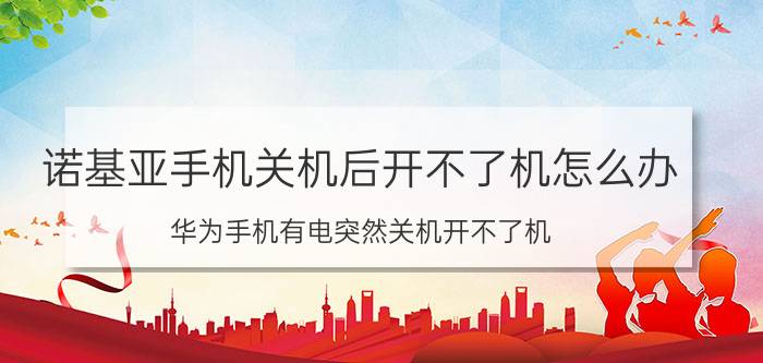 诺基亚手机关机后开不了机怎么办 华为手机有电突然关机开不了机？